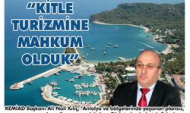 KEMİAD BAŞKANI ALİ NAİL KILIÇ '' KİTLE TURİZMİNE MAHKUM OLDUK''