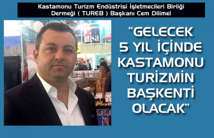 ''GELECEK 5 YIL İÇİNDE KASTAMONU TURİZMİN BAŞKENTİ OLACAK''