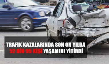 TRAFİK KAZALARINDA SON ON YILDA 52 BİN 95KİŞİ YAŞAMINI YİTİRDİ