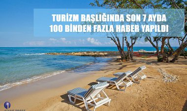 TURİZM BAŞLIĞINDA SON 7 AYDA 100 BİNDEN FAZLA HABER YAPILDI