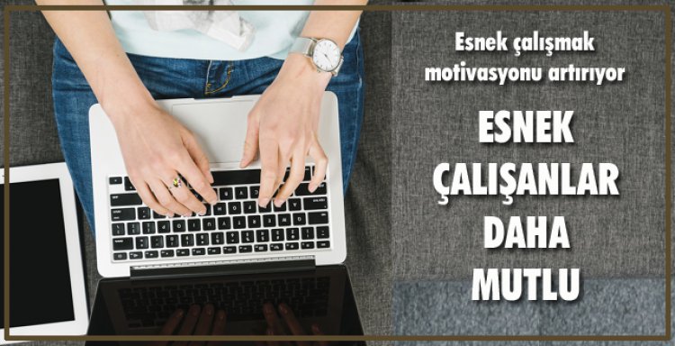 ESNEK ÇALIŞANLAR DAHA MUTLU