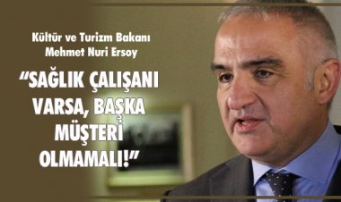 BAKAN ERSOY:“SAĞLIK ÇALIŞANI VARSA, BAŞKA MÜŞTERİ  OLMAMALI!”