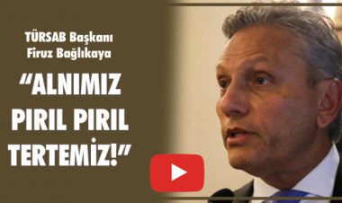 TÜRSAB BAŞKANI FİRUZ BAĞLIKAYA:ALNIMIZ PIRIL PIRIL TERTEMİZ!