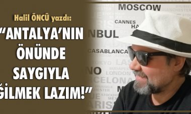 HALİL ÖNCÜ YAZDI: ANTALYA’NIN ÖNÜNDE SAYGIYLA EĞİLMEK LAZIM!