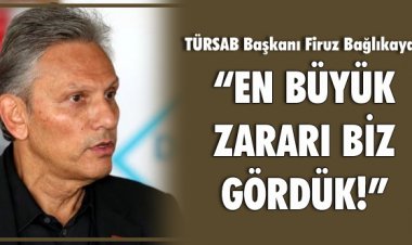 TÜRSAB BAŞKANI FİRUZ BAĞLIKAYA:'EN BÜYÜK ZARARI BİZ GÖRDÜK!'