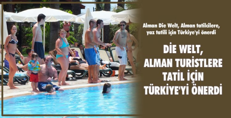 DİE WELT, ALMAN TURİSTLERE TATİL İÇİN TÜRKİYE'Yİ ÖNERDİ