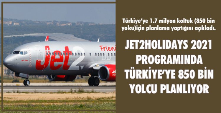JET2HOLIDAYS 2021 PROGRAMINDA TÜRKİYE’YE 850 BİN YOLCU PLANLIYOR