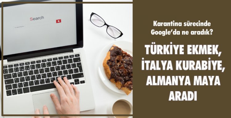 KARANTİNA SÜRESİNCE GOOGLE'DA NE ARADIK?