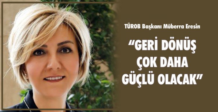 'GERİ DÖNÜŞ ÇOK DAHA GÜÇLÜ OLACAK'