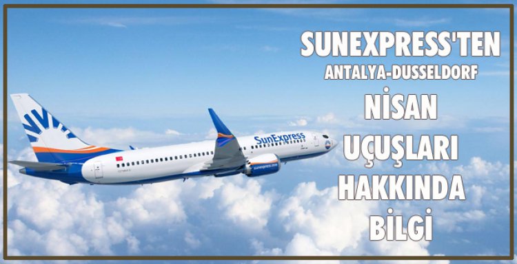 SUNEXPRESS'TEN ANTALYA-DUSSELDORF NİSAN UÇUŞLARI HAKKINDA BİLGİ