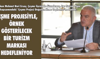 ÇEŞME PROJESİYLE ÖRNEK GÖSTERİLECEK BİR TURİZM MARKASI HEDEFLENİYOR!