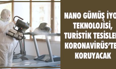 NANO GÜMÜŞ İYON TEKNOLOJİSİ, TURİSTİK TESİSLERİ KORONAVİRÜS’TEN KORUYACAK