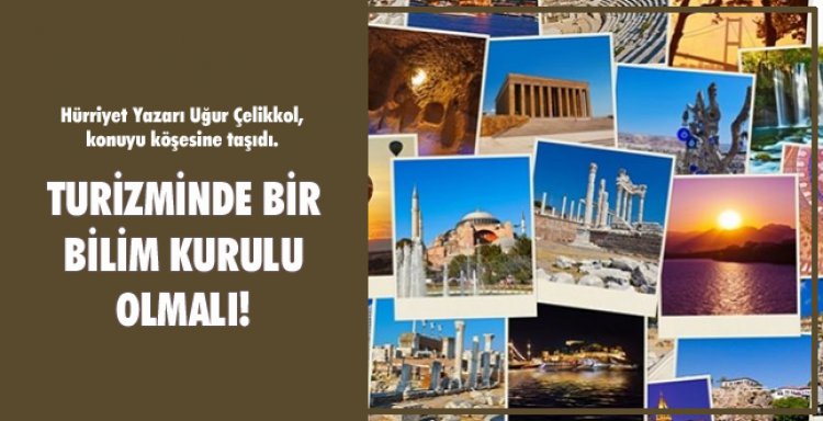 TURİZMİNDE BİR BİLİM KURULU OLMALI!