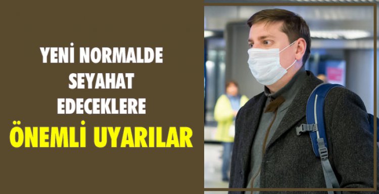 YENİ NORMALDE SEYAHAT EDECEKLERE ÖNEMLİ UYARILAR