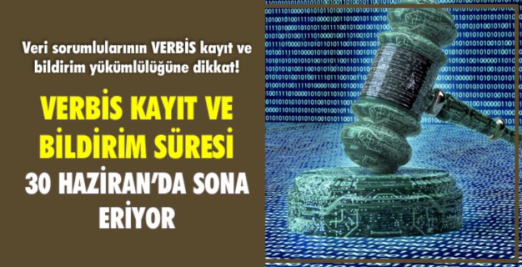 VERBİS KAYIT VE BİLDİRİM SÜRESİ 30 HAZİRAN’DA SONA ERİYOR