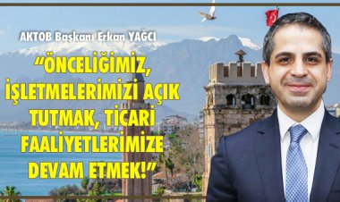ÖNCELİĞİMİZ, İŞLETMELERİMİZ AÇIK TUTMAK, TİCARİ FAALİYETLERİMİZE DEVAM ETMEK!