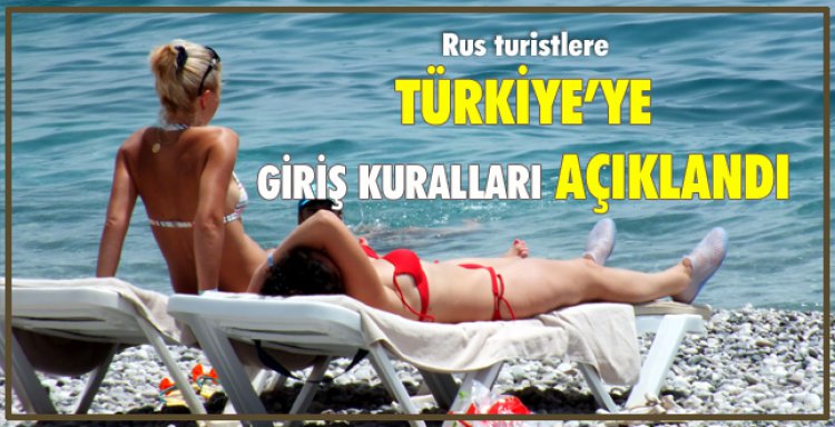 RUS TURİSTLERE TÜRKİYE'YE GİRİŞ KURALLARI AÇIKLANDI