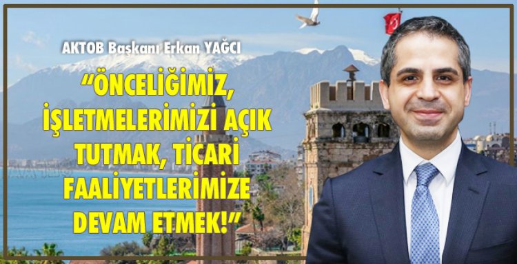 ÖNCELİĞİMİZ, İŞLETMELERİMİZ AÇIK TUTMAK, TİCARİ FAALİYETLERİMİZE DEVAM ETMEK!