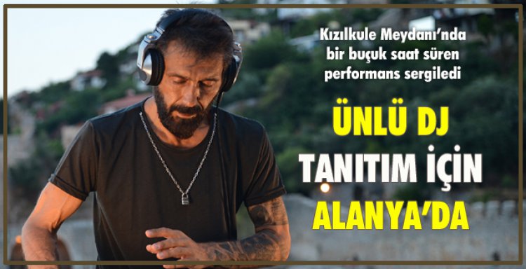 ÜNLÜ DJ TANITIM İÇİN ALANYA'DA