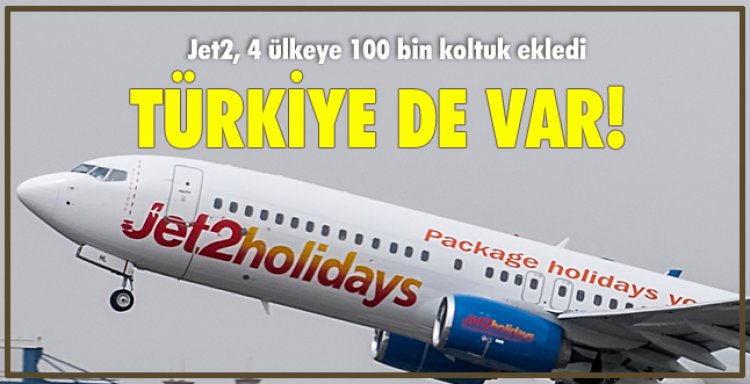 JET2HOLDİDAYS; TÜRKİYE DAHİL 4 ÜLKEYE 100 BİN KOLTUK EKLEDİ