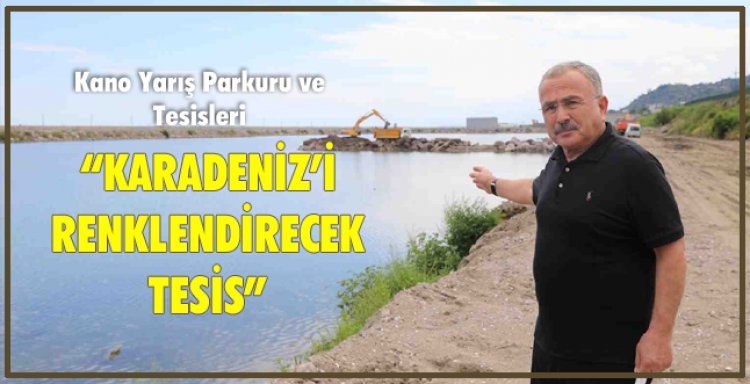 KARADENİZ’İ RENKLENDİRECEK TESİS