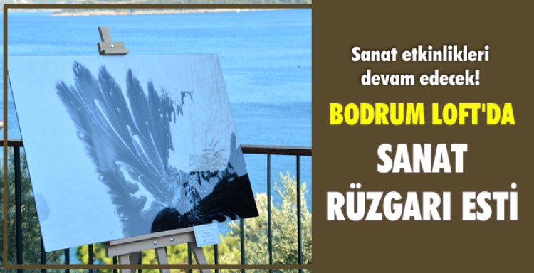 BODRUM LOFT'DA SANAT RÜZGARI ESTİ