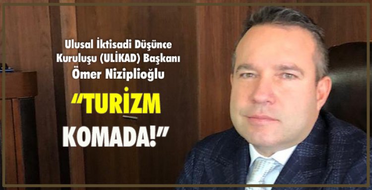 ÖMER NİZİPLİOĞLU 'TURİZM KOMADA!'