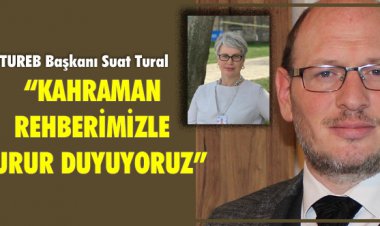 KAHRAMAN REHBERİMİZLE GURUR DUYUYORUZ