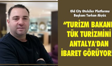 TURİZM BAKANI, TÜK TURİZMİNİ ANTALYA'DAN İBARET GÖRÜYOR!