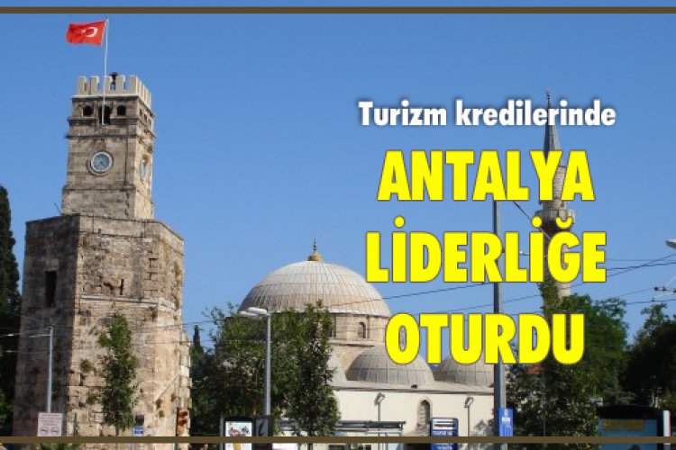 TURİZM KREDİLERİNDE ANTALYA LİDERLİĞE OTURDU - Turizm Dosyası