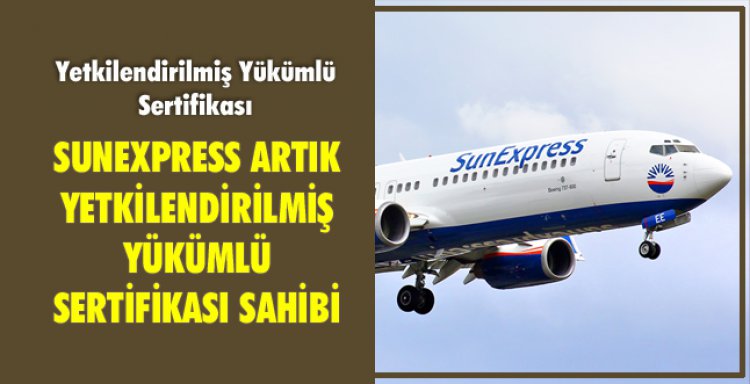 SUNEXPRESS ARTIK YETKİLENDİRİLMİŞ YÜKÜMLÜ SERTİFİKASI SAHİBİ