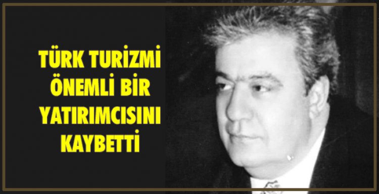 TÜRK TURİZMİ ÖNEMLİ BİR YATIRIMCISINI KAYBETTİ