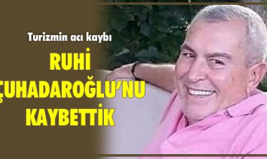 RUHİ ÇUHADAROĞLU'NU KAYBETTİK