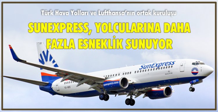 SUNEXPRESS, YOLCULARINA DAHA FAZLA ESNEKLİK SUNUYOR