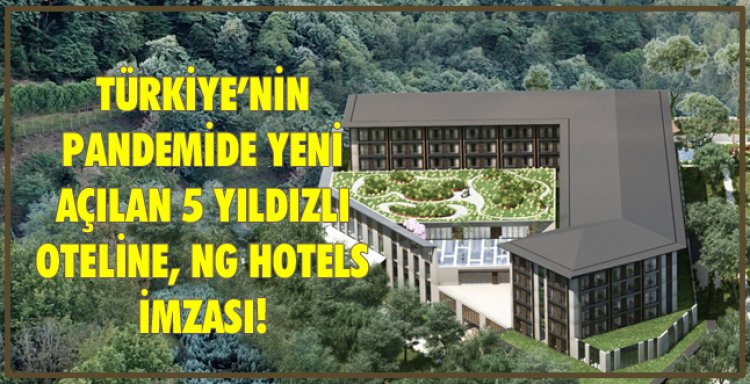 TÜRKİYE’NİN PANDEMİDE YENİ AÇILAN 5 YILDIZLI OTELİNE, NG HOTELS İMZASI!