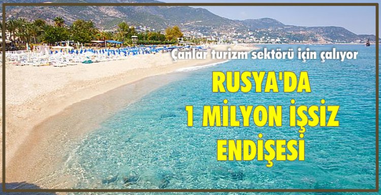 ÇANLAR TURİZM SEKTÖRÜ İÇİN ÇALIŞYOR! RUSYA'DA 1 MİLYON İŞSİZ ENDİŞESİ...