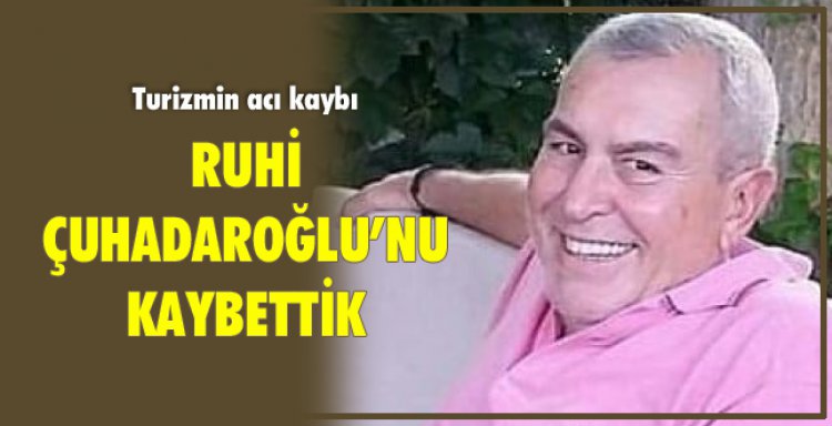 RUHİ ÇUHADAROĞLU'NU KAYBETTİK