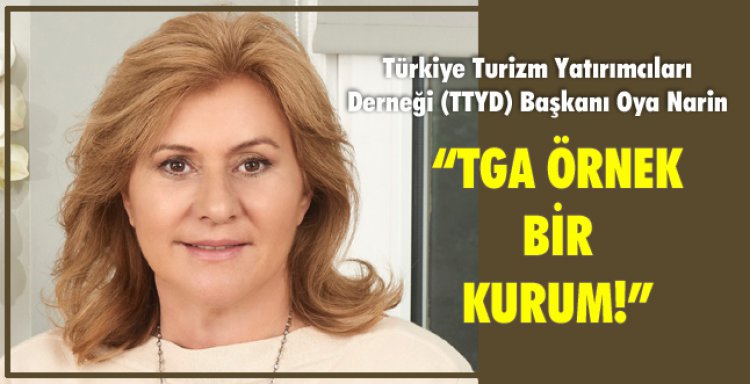 OYA NARİN:'TGA ÖRNEK BİR KURUM!'