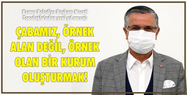 ÇABAMIZ, ÖRNEK ALAN DEĞİL, ÖRNEK OLAN BİR KURUM OLUŞTURMAK!