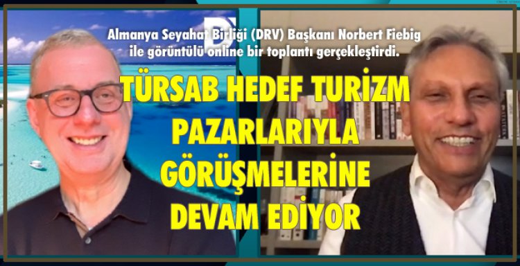 TÜRSAB HEDEF TURİZM PAZARLARIYLA GÖRÜŞMELERİNE DEVAM EDİYOR