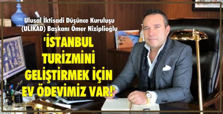 'İSTANBUL TURİZMİNİ GELİŞTİRMEK İÇİN EV ÖDEVİMİZ VAR!'