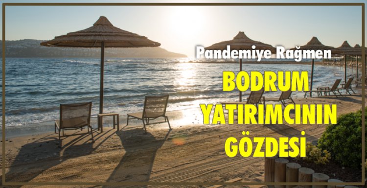 PANDEMİYE RAĞMEN BODRUM YATIRIMCININ GÖZDESİ!