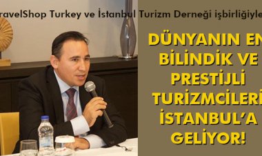 DÜNYANIN EN BİLİNDİK VE PRESTİJLİ TURİZMCİLERİ İSTANBUL’A GELİYOR!