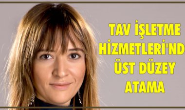  TAV İŞLETME HİZMETLERİ'NDE ÜST DÜZEY ATAMA