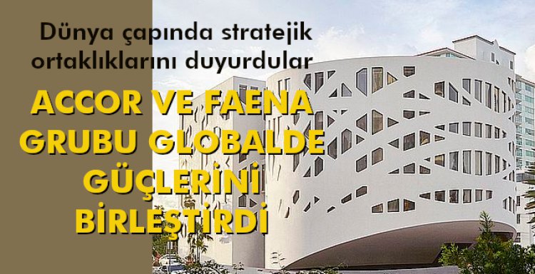 ACCOR VE FAENA GRUBU GLOBALDE GÜÇLERİNİ BİRLEŞTİRDİ