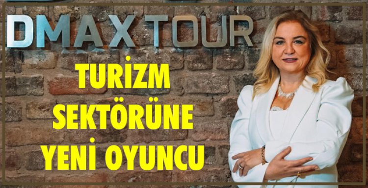 TURİZM SEKTÖRÜNE YENİ OYUNCU,DMAXTOUR!