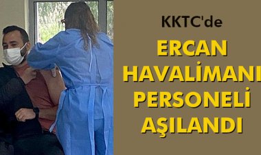 ERCAN HAVALİMANI PERSONELİ AŞILANDI