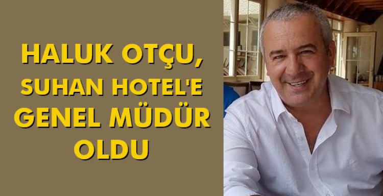 HALUK OTÇU, SUHAN HOTEL'E GENEL MÜDÜR OLDU