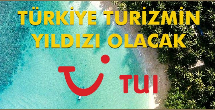 TUI AÇIKLADI:TÜRKİYE TURİZMİN YILDIZI OLACAK!