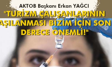 TURİZM ÇALIŞANLARININ AŞILANMASI BİZİM İÇİN SON DERECE ÖNEMLİ!